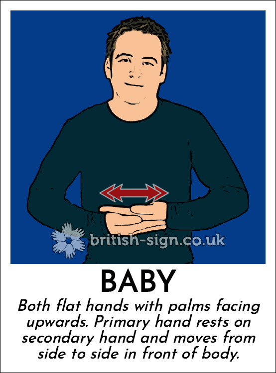 Baby: Both flat hands with palms facing upwards. Primary hand rests on secondary hand and moves from side to side in front of body.